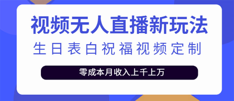 短视频无人直播新玩法，生日表白祝福视频定制，一单利润10-20元【附模板】-九节课