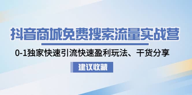 抖音商城免费搜索流量实战营：0-1独家快速引流快速盈利玩法、干货分享-九节课