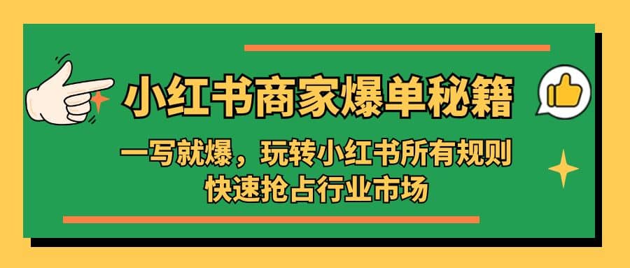 小红书·商家爆单秘籍:一写就爆,玩转小红书所有规则,快速抢占行业市场-九节课