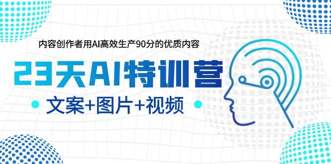 23天AI特训营,内容创作者用AI高效生产90分的优质内容,文案+图片+视频-九节课