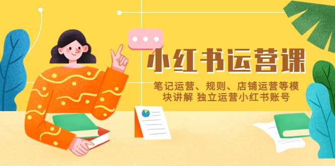 小红书·运营课，笔记运营、规则、店铺运营等模块讲解 独立运营小红书账号-九节课