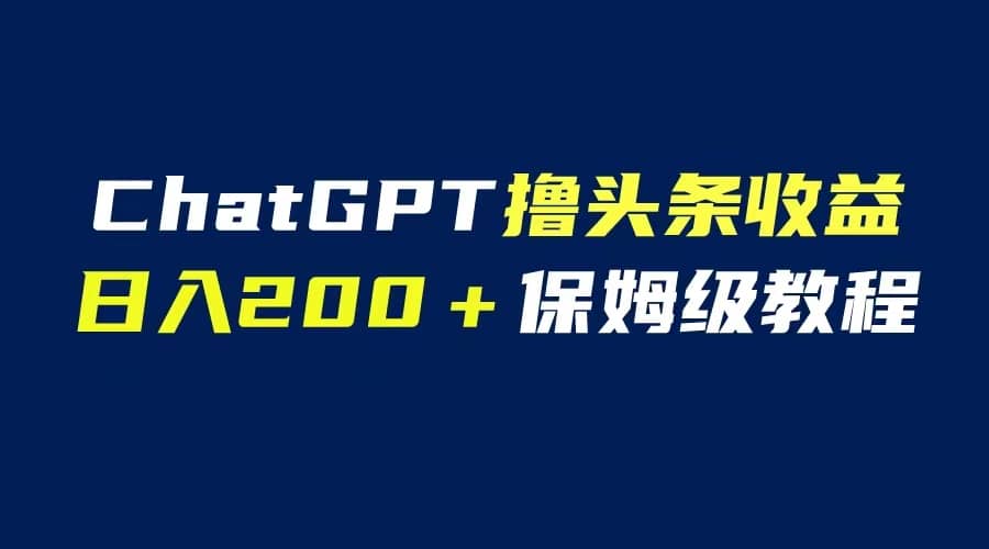 GPT解放双手撸头条收益，日入200保姆级教程，自媒体小白无脑操作-九节课