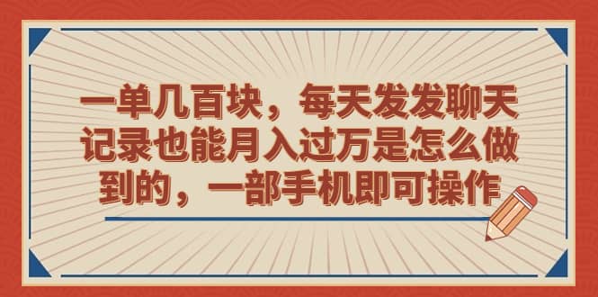 一单几百块，每天发发聊天记录也能月入过万是怎么做到的，一部手机即可操作-九节课