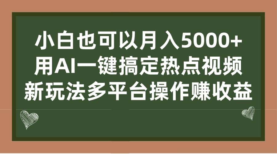 小白也可以月入5000+， 用AI一键搞定热点视频， 新玩法多平台操作赚收益-九节课