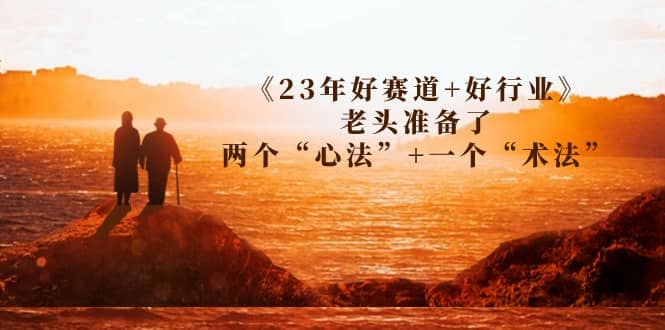 某收费文章《23年好赛道+好行业》老头准备了两个“心法”+一个“术法”-九节课