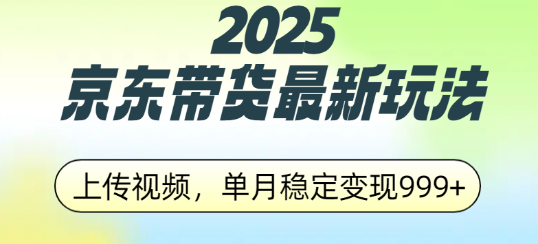 2025京东带货最新玩法,上传视频,单月稳定变现999+-九节课