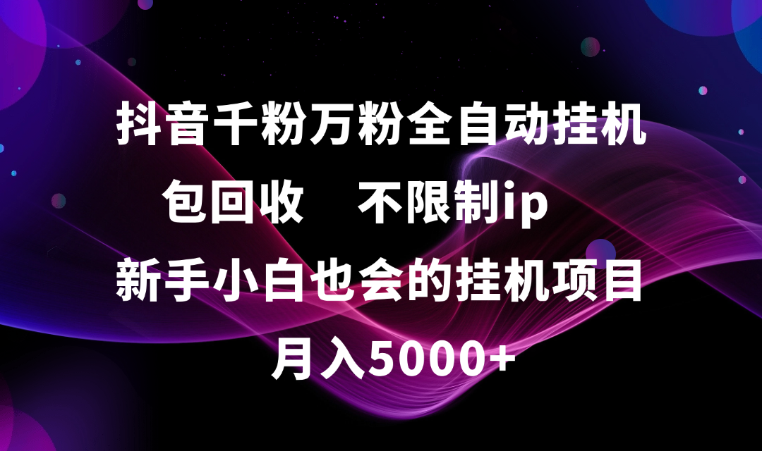 抖音千粉万粉全自动挂机，包回收，不限制ip，新手小白也会的批量挂机，月入5000+-九节课
