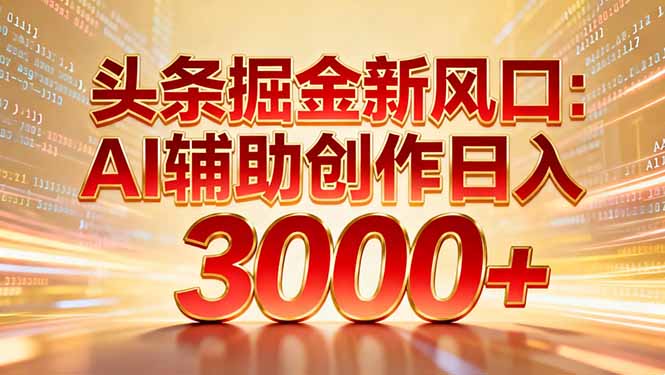 头条掘金新风口：AI辅助创作日入3000+，矩阵玩法当天启动隔天见效-九节课