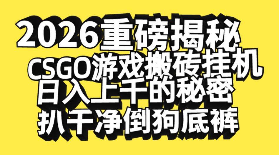 2026开年重磅解密，CSGO游戏搬砖挂机日入上千的秘密，把倒狗的底裤扒干净，毫无保留-九节课