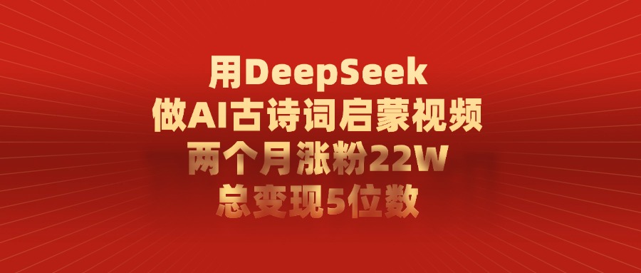 用DeepSeek做AI古诗词启蒙视频，两个月涨粉22W，总共变现5位数-九节课