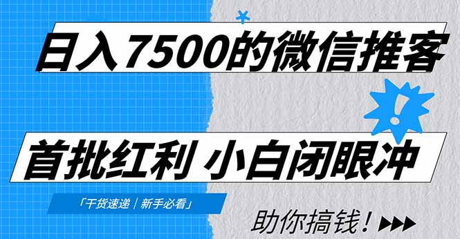 日入7500的微信推客，首批红利，自用省钱、分享赚钱，0门槛小白闭眼冲-九节课