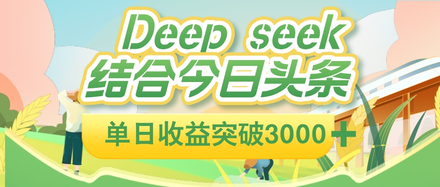 deep seek 结合今日头条，单日收益可突破 3000+，只需要简单的复制粘贴即可-九节课