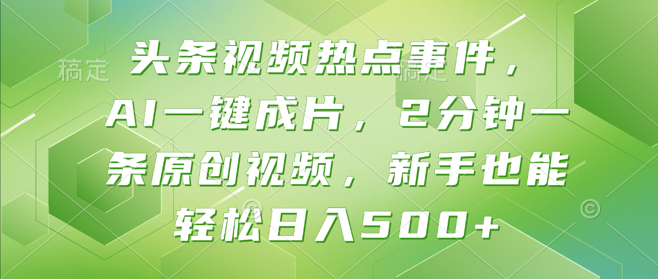 头条视频热点事件, AI一键成片,2分钟一条原创视频,新手也能轻松日入500+!-九节课