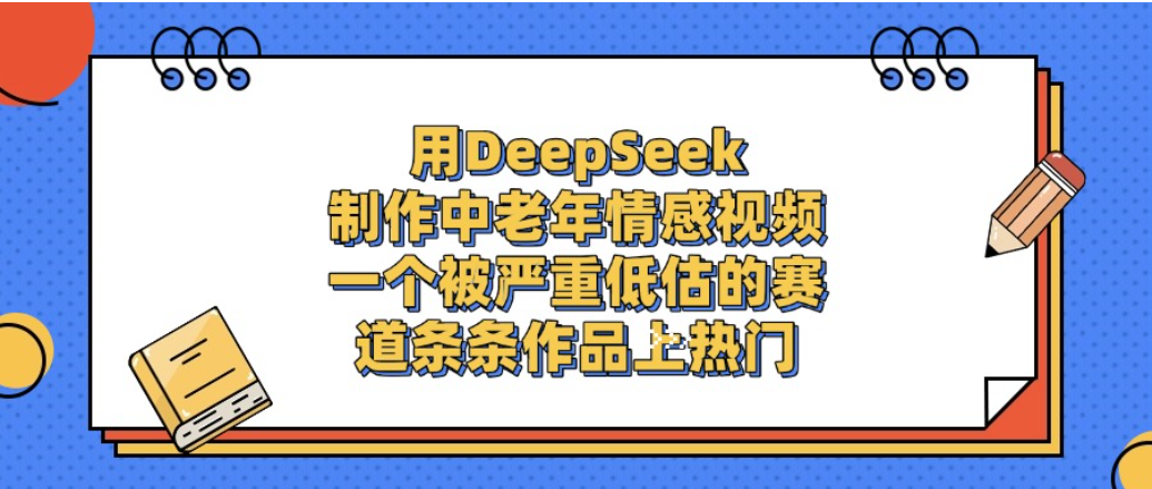 一个被严重低估的赛道,用DeepSeek制作中老年情感视频,条条作品上热门!-九节课