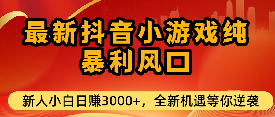 最新抖音小游戏纯暴利风口!小白单日稳赚3000+,全新机遇千万别错过-九节课