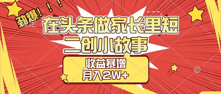 【劲爆】在头条做家长里短二创小故事，收益暴增，月入2W+-九节课