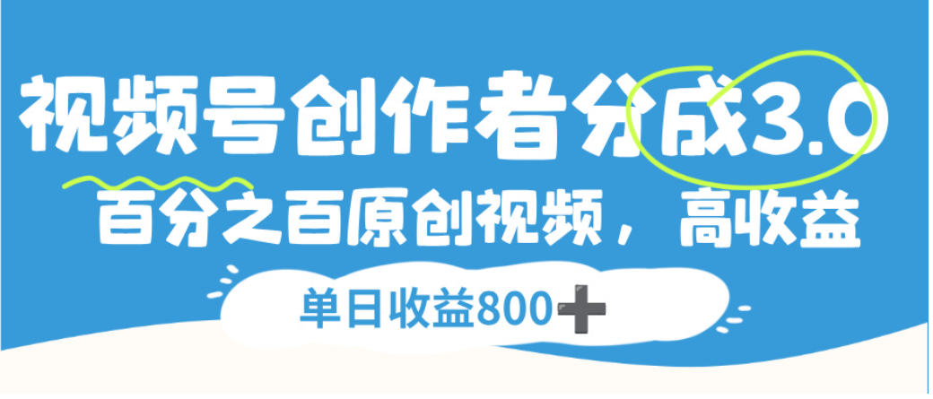视频号创作者分成3.0,100%原创视频高收益,单日可收益800+-九节课