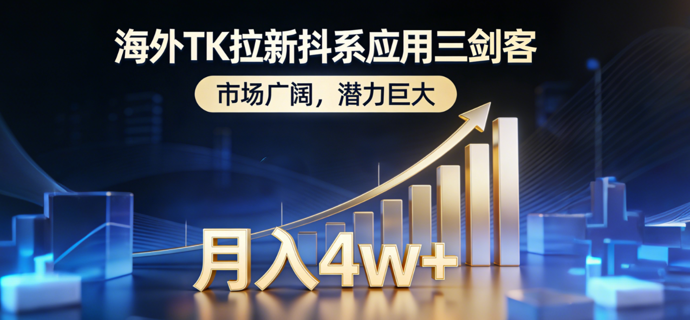 2026海外TK拉新抖系应用三剑客，市场广阔，潜力巨大，月入4w+-九节课
