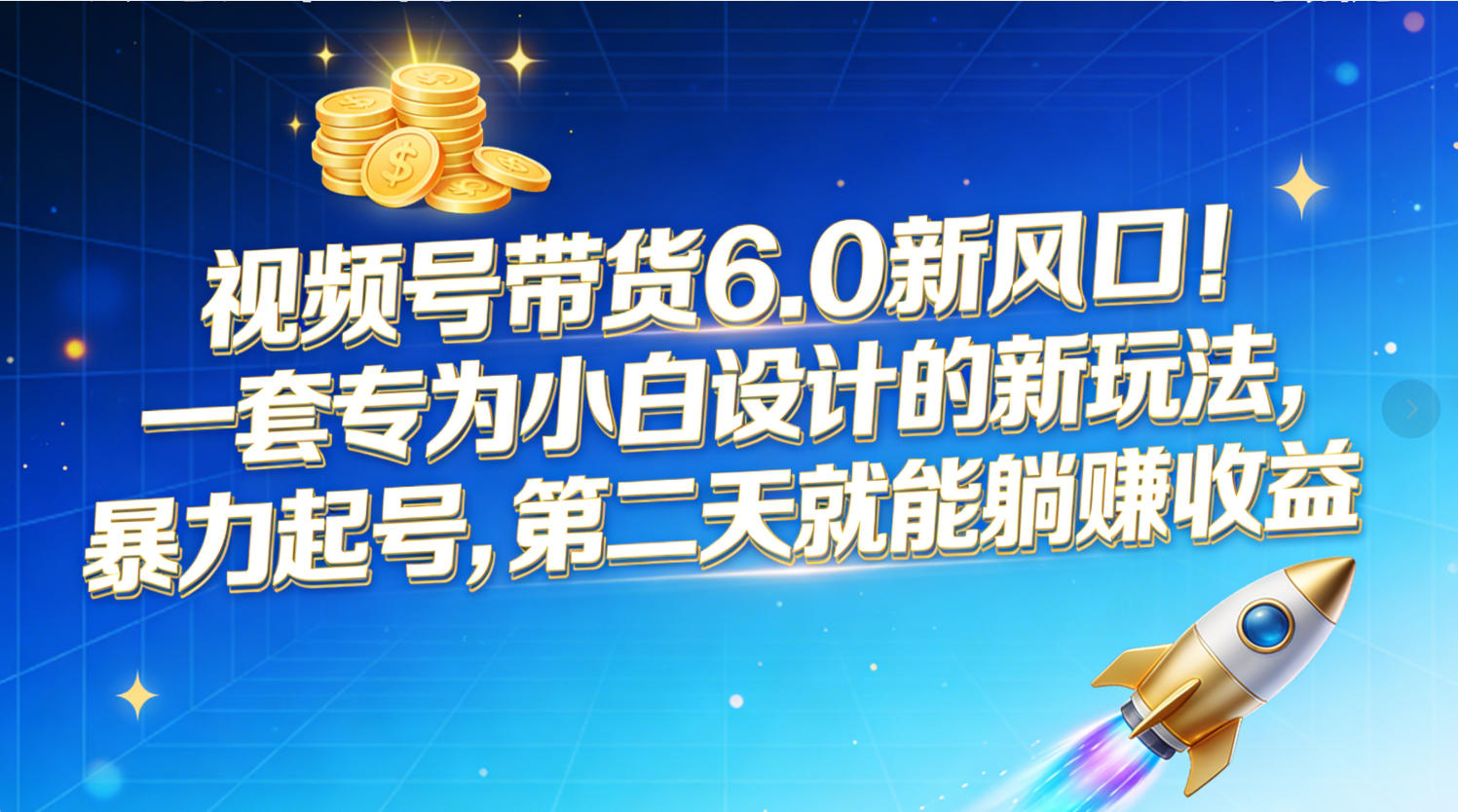 视频号带货6.0新风口！一套专为小白设计的新玩法，暴力起号，第二天就能躺赚收益-九节课