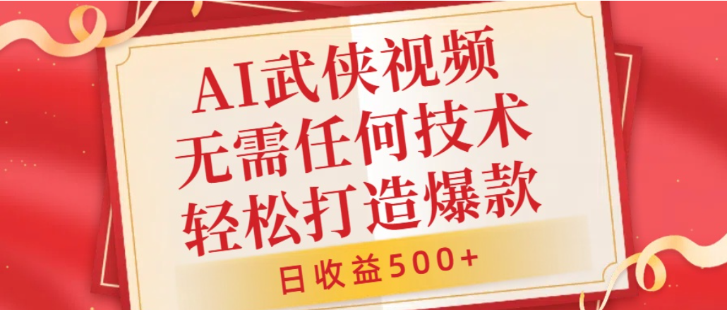 AI武侠视频，无脑打造爆款视频，小白轻松无压力上手，日收益500+，无需任何技术-九节课