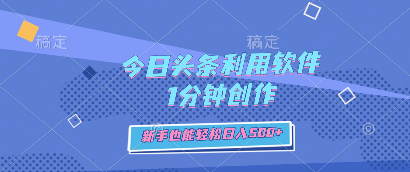 今日头条利用软件，1分钟创作，新手也能轻松日入500+-九节课