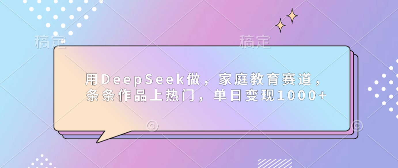 用DeepSeek做家庭教育赛道,条条作品上热门,单日可变现1000+-九节课