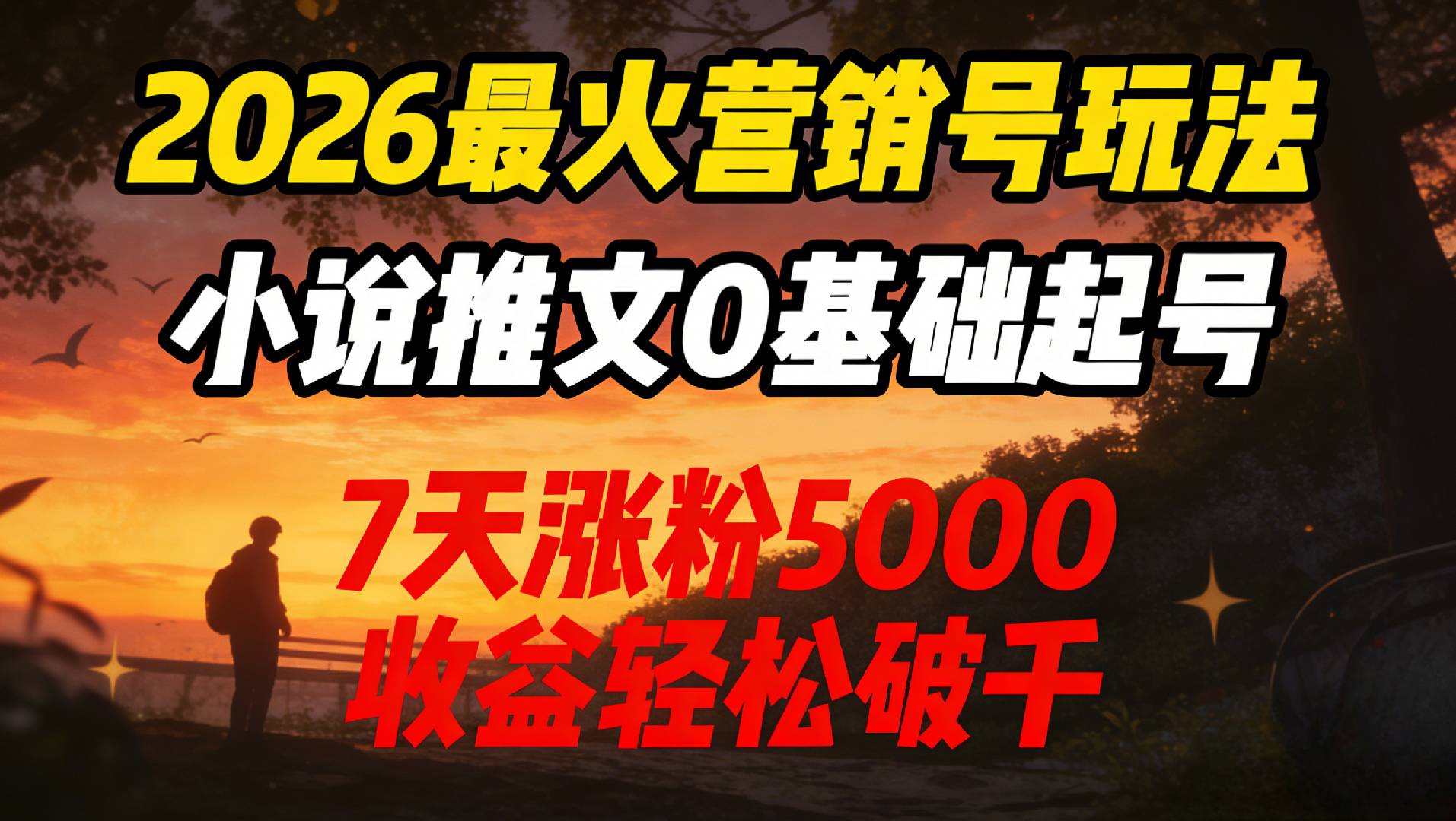 2026最火营销号玩法:小说推文0基础起号,7天涨粉5000,收益轻松破千!-九节课
