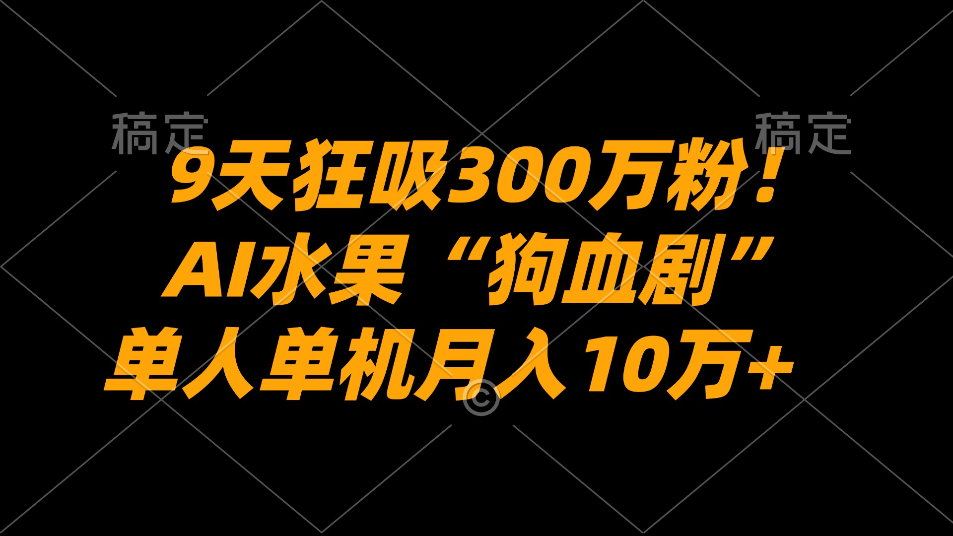 9天狂吸300万粉！AI水果“狗血剧”正在血洗全球，单人单机月入10万+-九节课