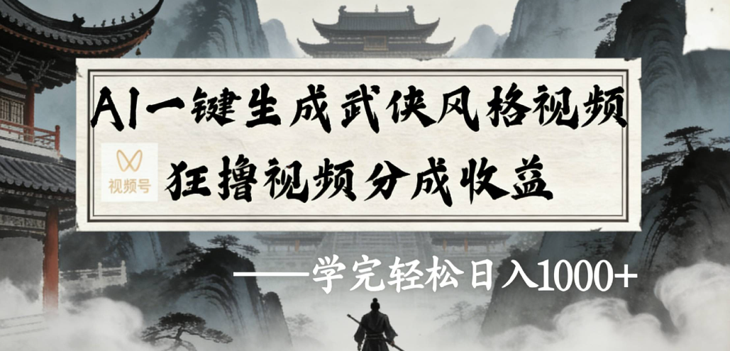 AI一键生成武侠风格视频视频号狂撸视频分成收益-九节课