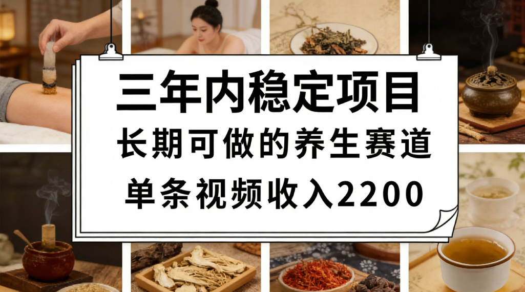 三年内稳定项目长期可做的养生赛道单条视频收入2200-九节课
