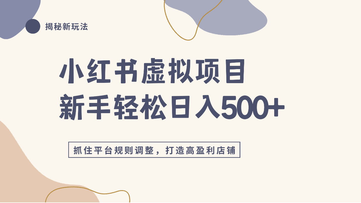 小红书虚拟项目实战4.0，抓住平台规则调整，单店日入500+！-九节课