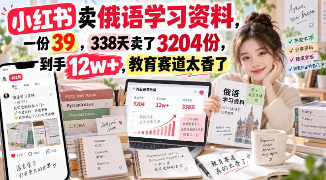 小红书卖俄语学习资料，一份39，338天卖了3204份，到手12w+，教育赛道太香了-九节课