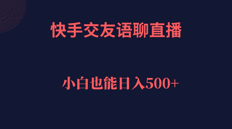 快手交友语聊直播,轻松日入500+-九节课