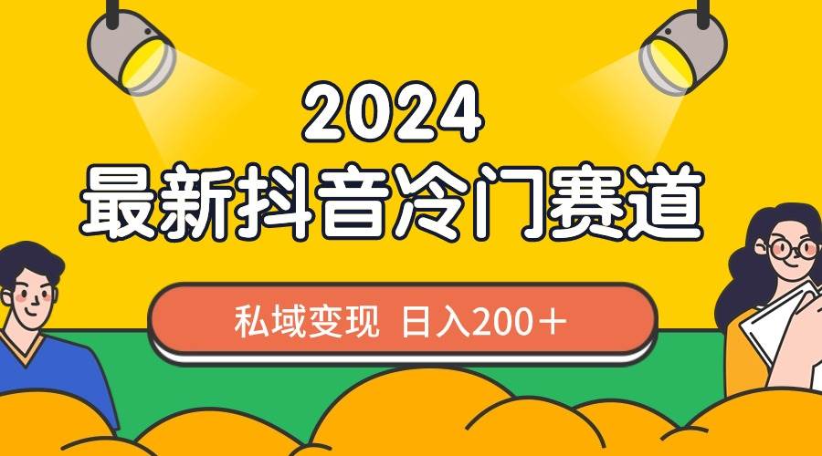 2024抖音最新冷门赛道，私域变现轻松日入200＋，作品制作简单，流量爆炸-九节课