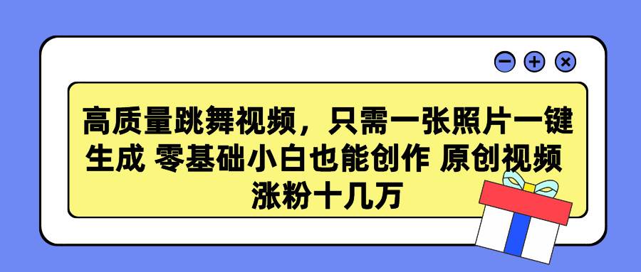 高质量跳舞视频，只需一张照片一键生成 零基础小白也能创作 原创视频 涨...-九节课