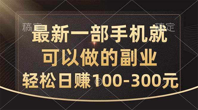 最新一部手机就可以做的副业，轻松日赚100-300元-九节课