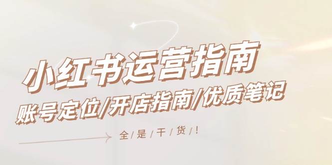 小红书运营指南，账号定位/开店指南/优质笔记/没有套路，全是经验-九节课