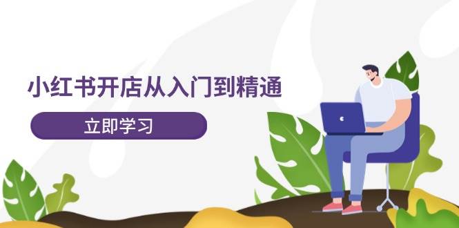 小红书开店从入门到精通，快速掌握小红书店铺运营，实现开店创收-202节课-九节课